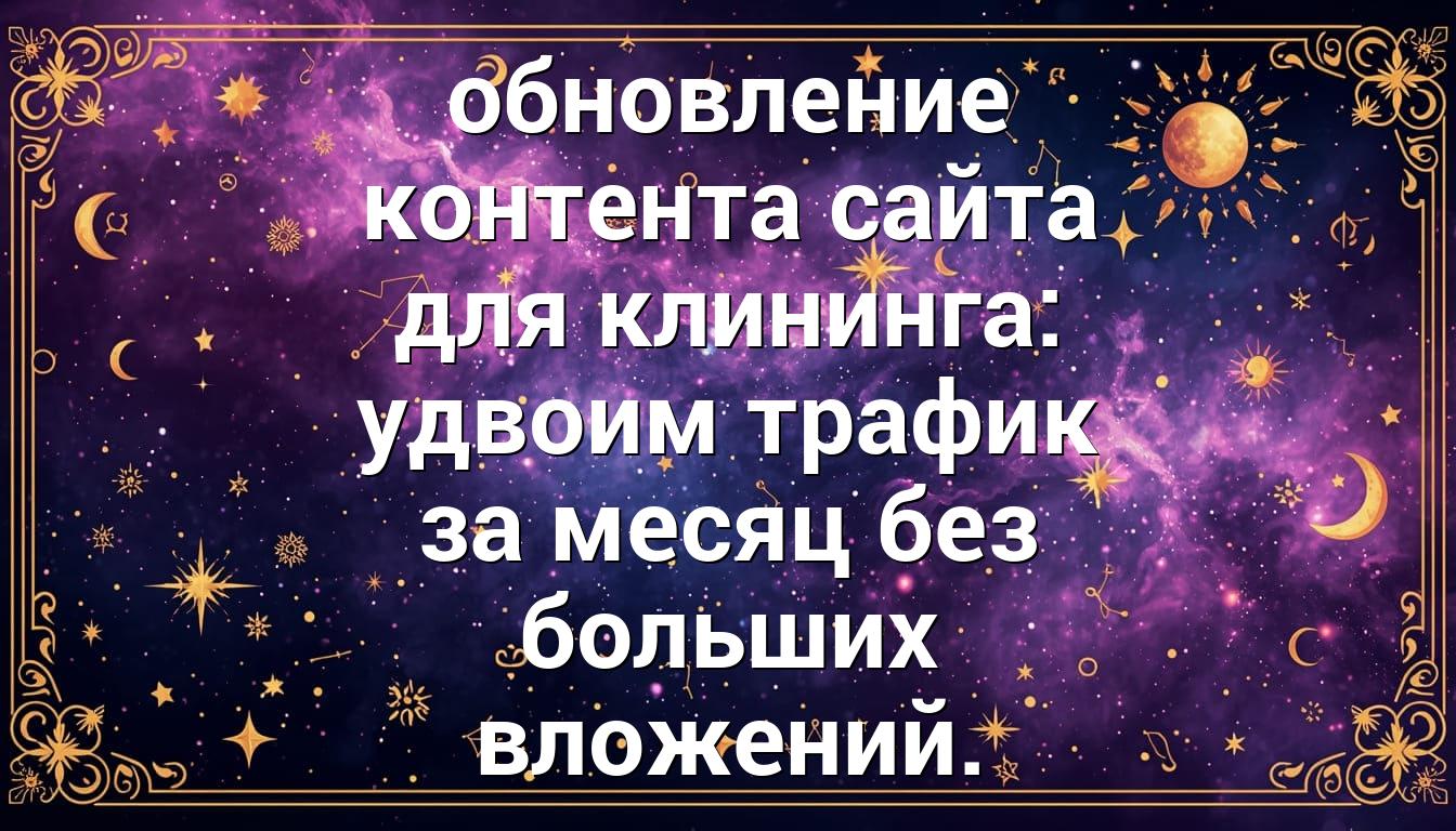 обновление контента сайта для клининга: удвоим трафик за месяц без больших вложений.