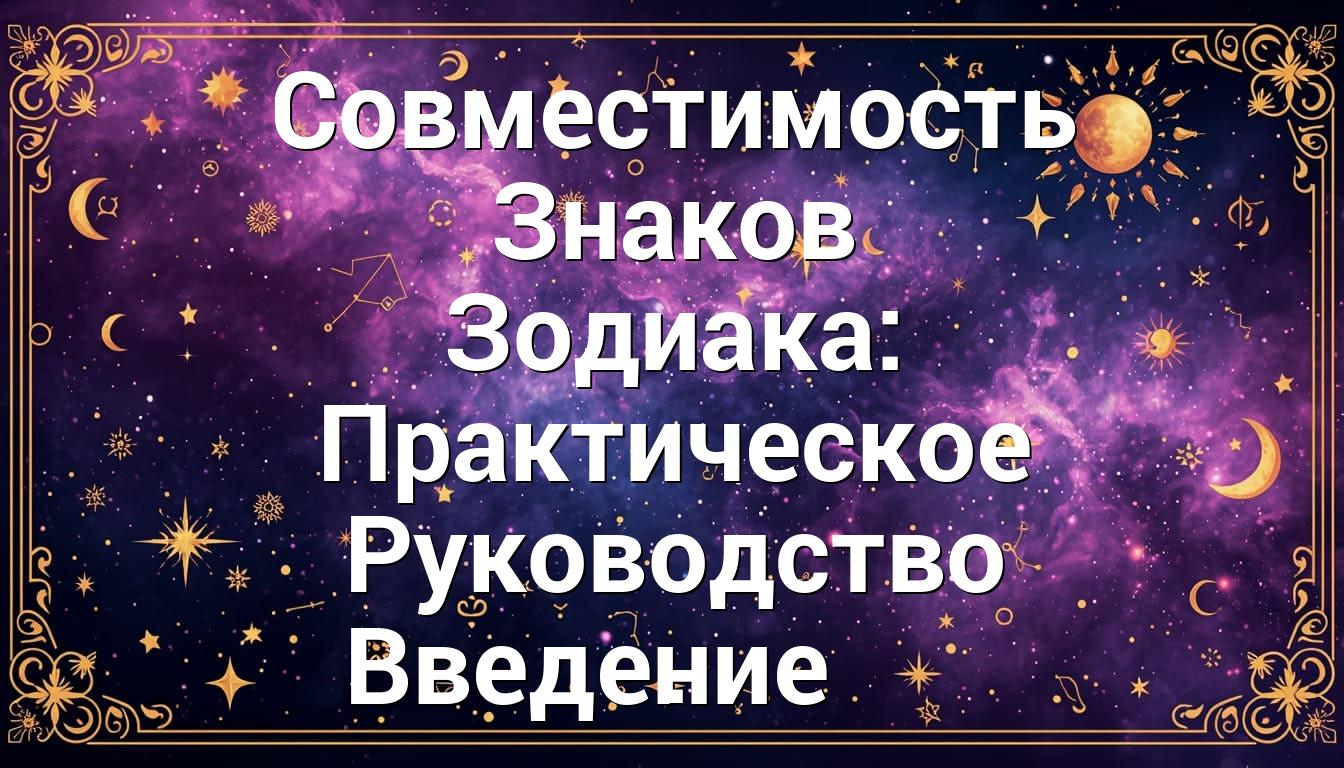 Совместимость Знаков Зодиака: Практическое Руководство Введение .