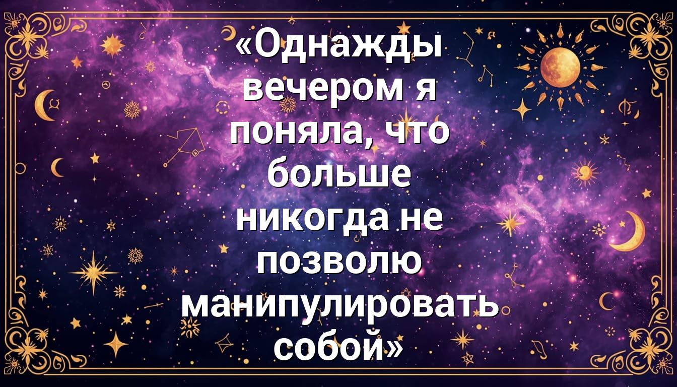 «Однажды вечером я поняла, что больше никогда не позволю манипулировать собой»