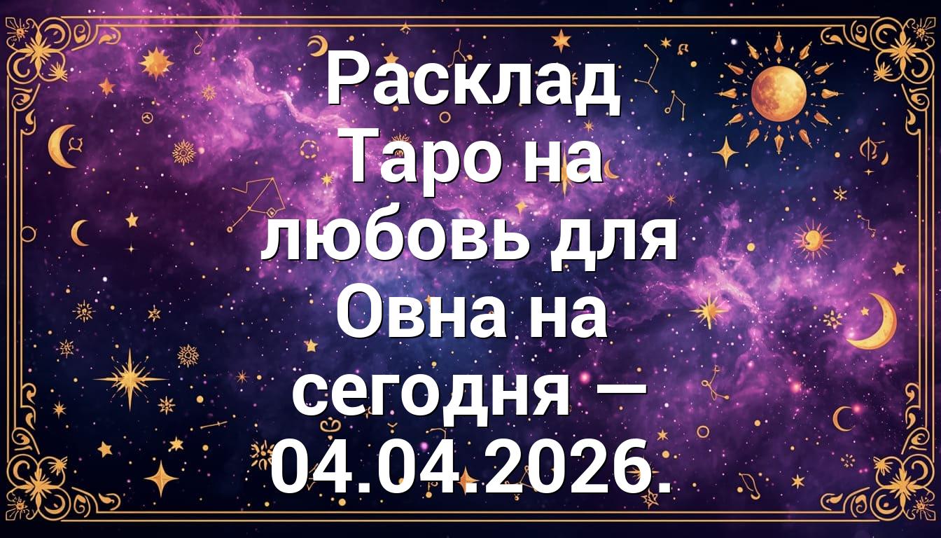 Расклад Таро на любовь для Овна на сегодня — 04.04.2026.