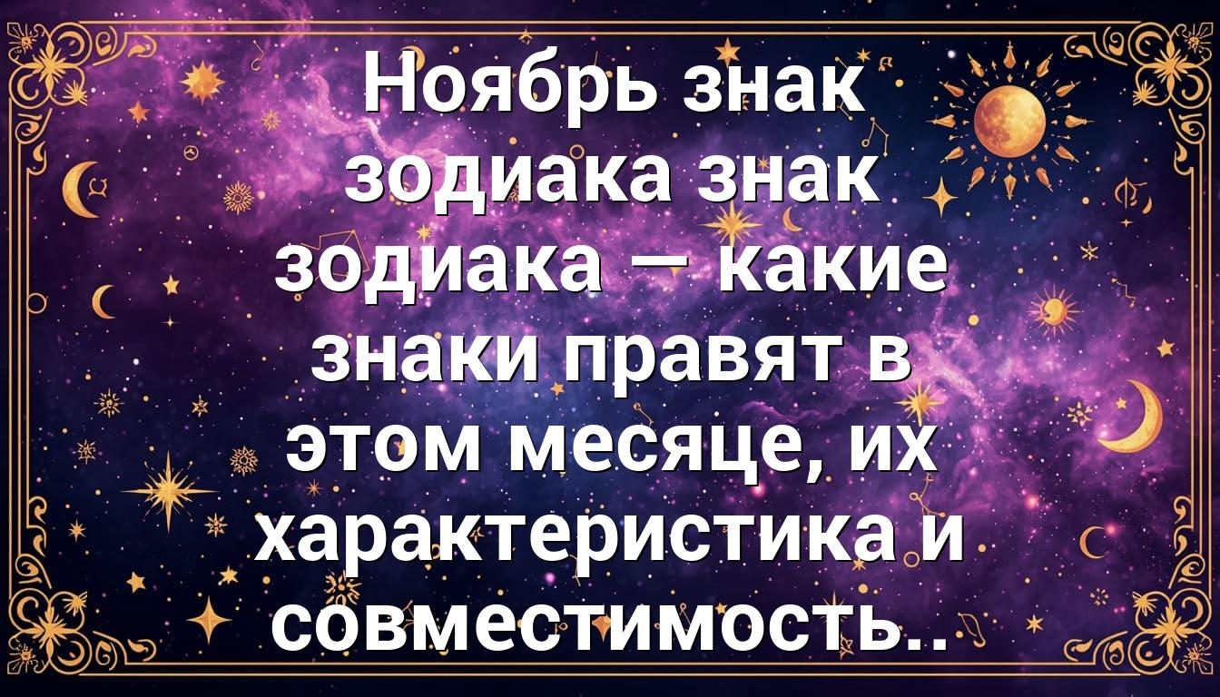 Ноябрь знак зодиака знак зодиака — какие знаки правят в этом месяце, их характеристика и совместимость..