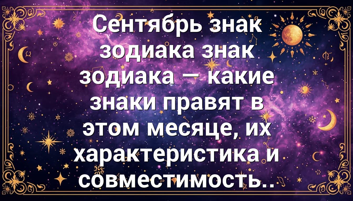 Сентябрь знак зодиака знак зодиака — какие знаки правят в этом месяце, их характеристика и совместимость..