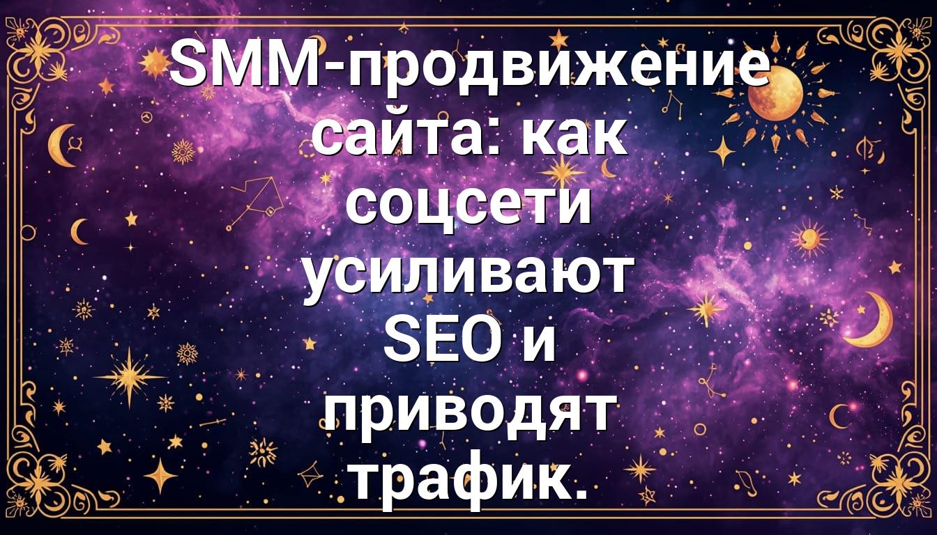 SMM-продвижение сайта: как соцсети усиливают SEO и приводят трафик.