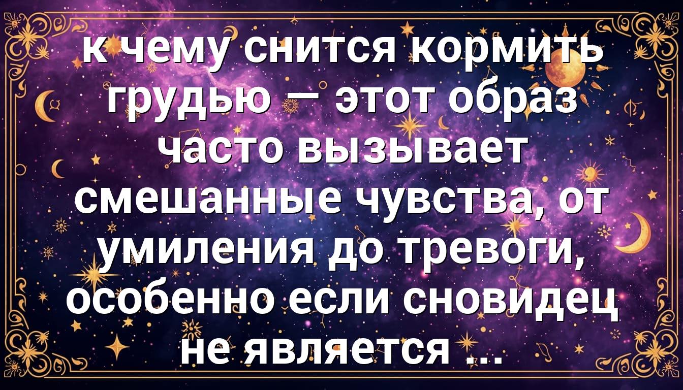 к чему снится кормить грудью — этот образ часто вызывает смешанные чувства, от умиления до тревоги, особенно если сновидец не является ...