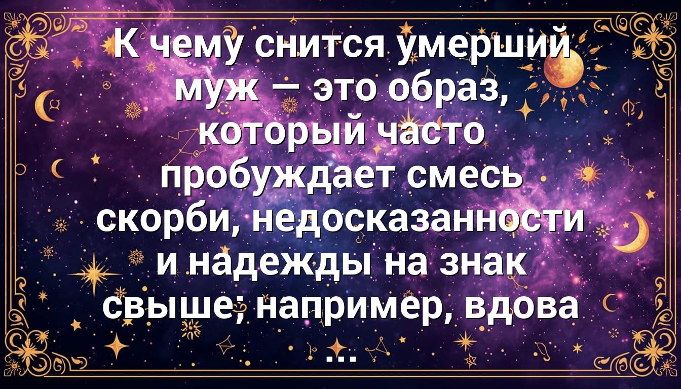 К чему снится умерший муж — это образ, который часто пробуждает смесь скорби, недосказанности и надежды на знак свыше; например, вдова ...