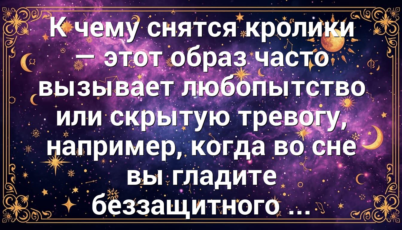 К чему снятся кролики — этот образ часто вызывает любопытство или скрытую тревогу, например, когда во сне вы гладите беззащитного ...