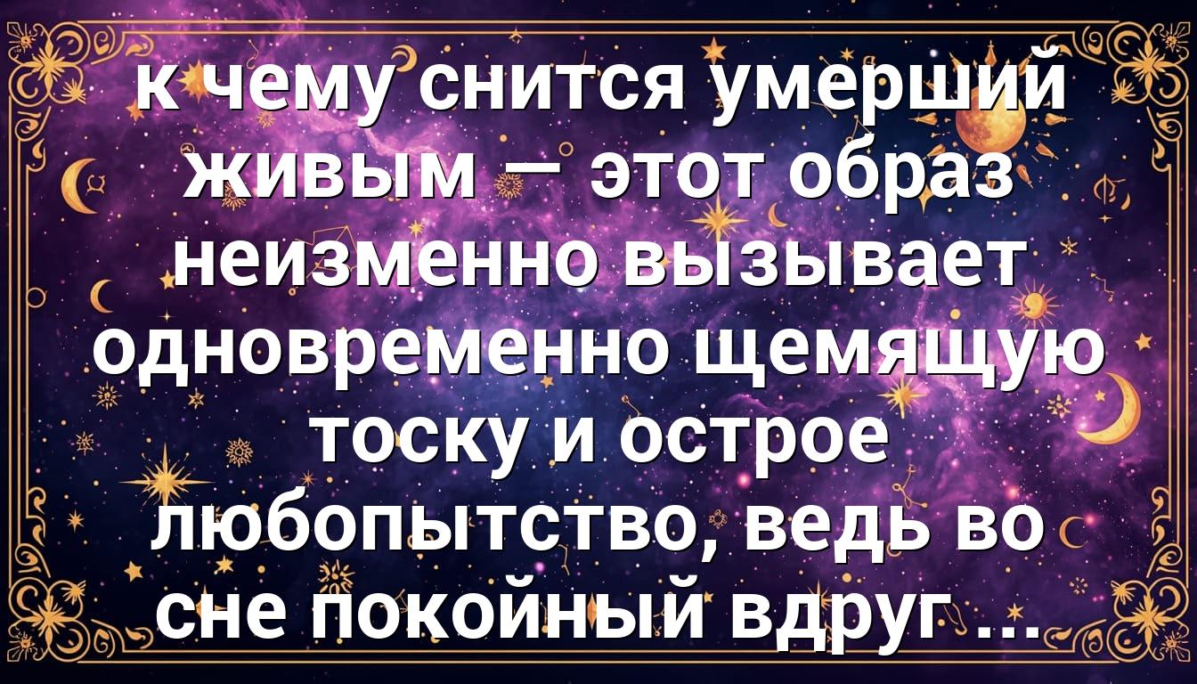 к чему снится умерший живым — этот образ неизменно вызывает одновременно щемящую тоску и острое любопытство, ведь во сне покойный вдруг ...